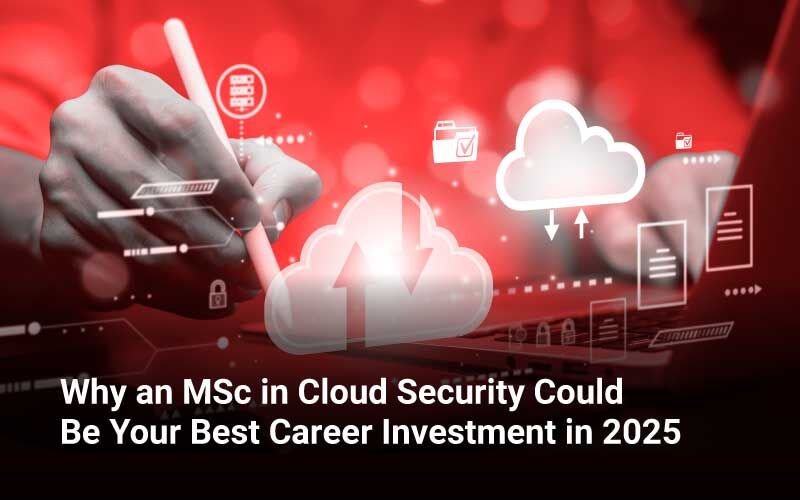 Why an MSc in Cloud Security Could Be Your Best Career Investment Yet in 2025