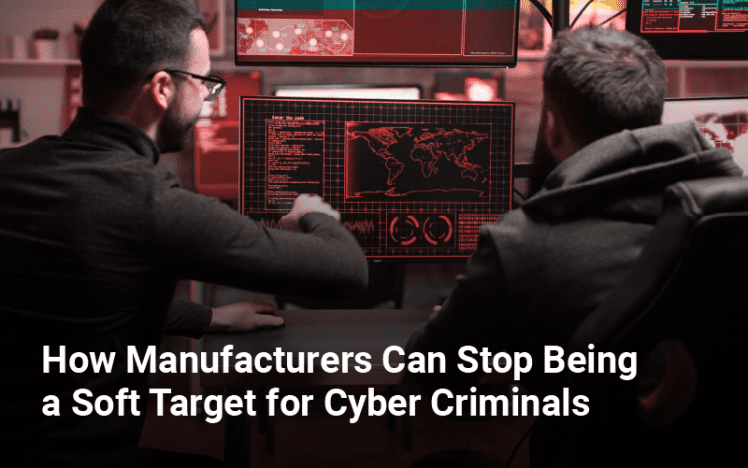 How Manufacturers Can Stop Being a Soft Target for Cyber Criminals