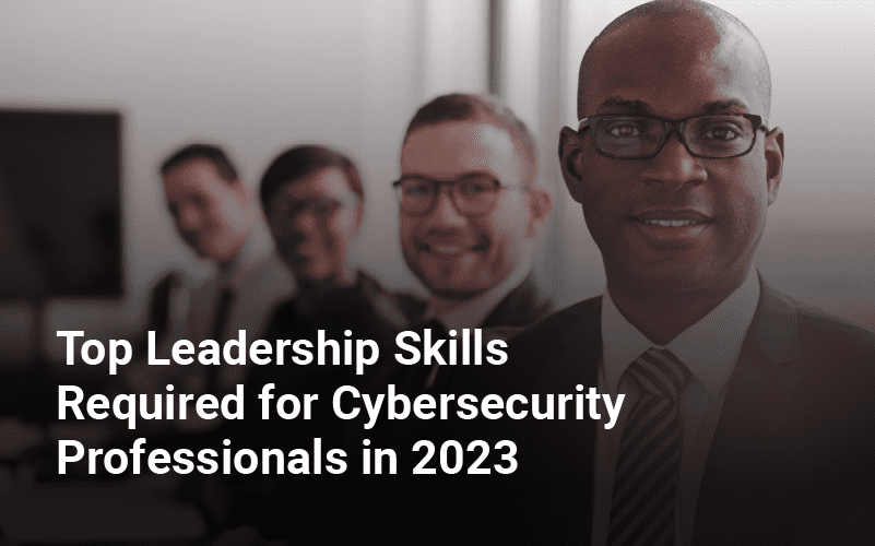 Top Leadership Skills Required for Cybersecurity Professionals in 2023