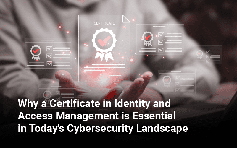 Why a Certificate in IAM is Essential in Today’s Cybersecurity Landscape